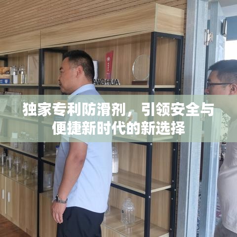 独家专利防滑剂，引领安全与便捷新时代的新选择