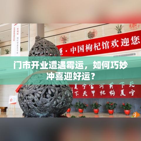门市开业遭遇霉运，如何巧妙冲喜迎好运？