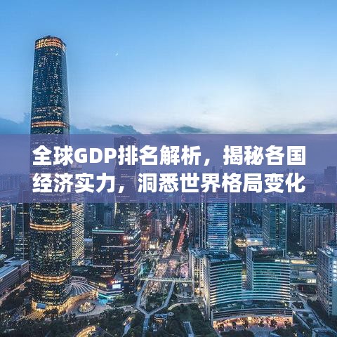 全球GDP排名解析，揭秘各国经济实力，洞悉世界格局变化！