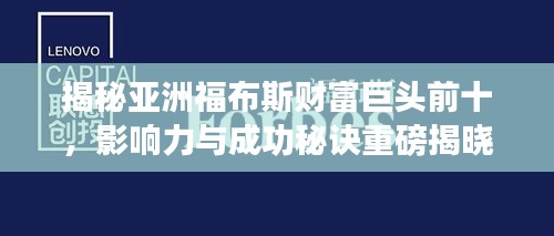 揭秘亚洲福布斯财富巨头前十，影响力与成功秘诀重磅揭晓