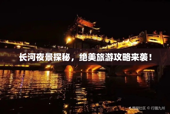 长河夜景探秘，绝美旅游攻略来袭！