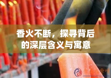 香火不断，探寻背后的深层含义与寓意