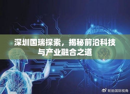 深圳国瑞探索，揭秘前沿科技与产业融合之道