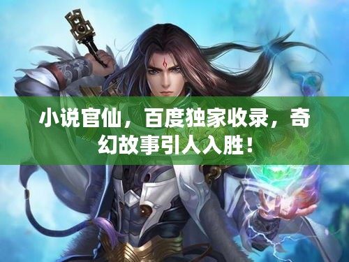 小说官仙，百度独家收录，奇幻故事引人入胜！