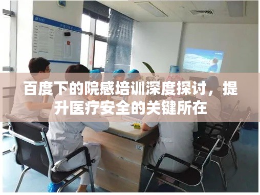 百度下的院感培训深度探讨，提升医疗安全的关键所在