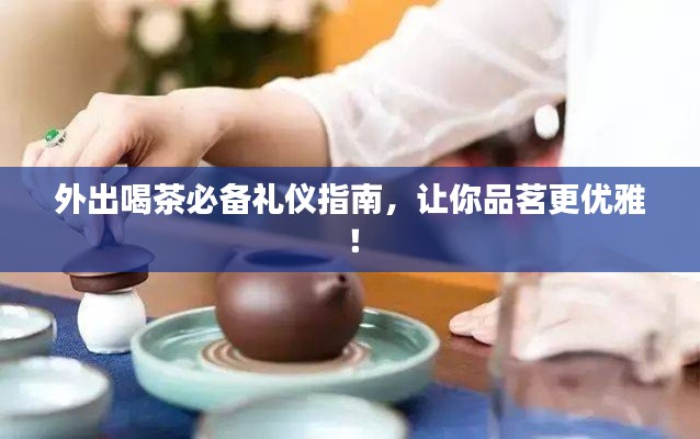 外出喝茶必备礼仪指南，让你品茗更优雅！