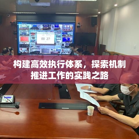 构建高效执行体系，探索机制推进工作的实践之路