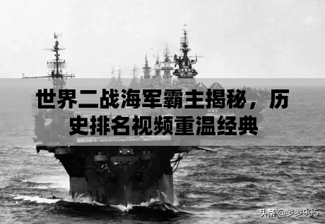世界二战海军霸主揭秘，历史排名视频重温经典