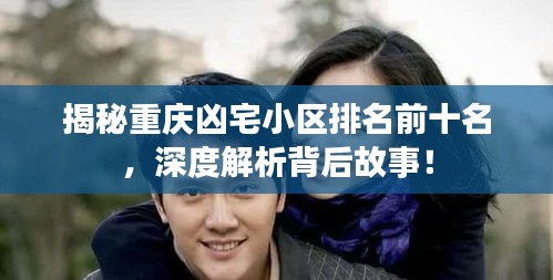 揭秘重庆凶宅小区排名前十名，深度解析背后故事！